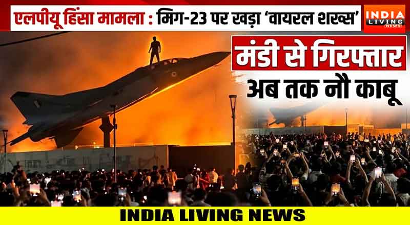 एलपीयू हिंसा मामला : मिग-23 पर खड़ा ‘वायरल शख्स’ मंडी से गिरफ्तार, अब तक नाै काबू