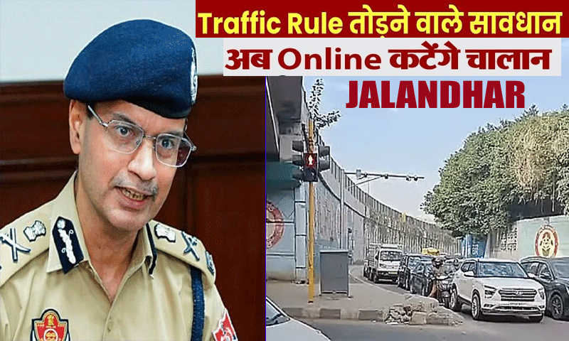 जालंधर में अब ट्रैफिक नियम तोडना पड़ेगा महंगाâ€¦ इन मुख्य चौराहों पर आज से ई-चालान शुरू
