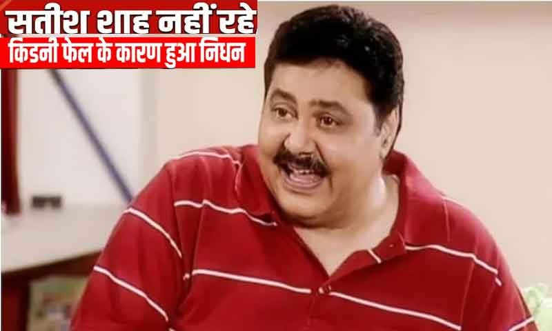 बॉलीवुड के मशहूर एक्टर सतीश शाह का हुआ निधन