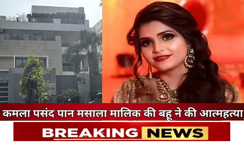 कमला पसंद, राजश्री पान मसाला के मालिक की बहू ने की सुसाइड , मौके से मिला सुसाइड नोट