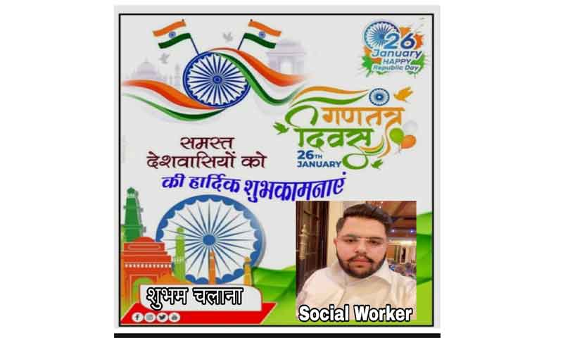 समाज सेवक शुभम चलाना ने सभी देशवासियों को गणतंत्र दिवस पर शुभकामनाये दी