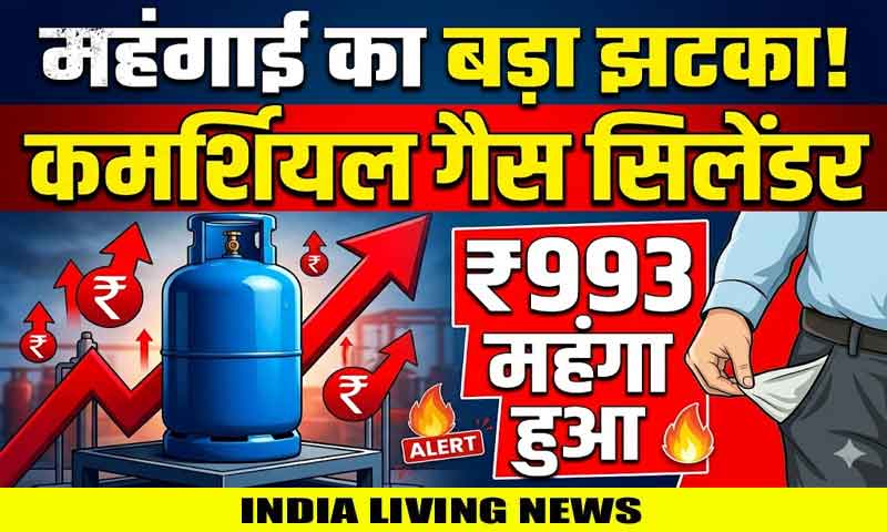 महंगाई का बड़ा झटका ! कमर्शियल गैस सिलेंडर 993 रूपए महंगा हुआ