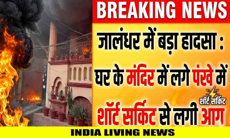 जालंधर में बड़ा हादसा : घर के मंदिर में लगे पंखे में शॉर्ट सर्किट से लगी आग, सिलिंडर फटा