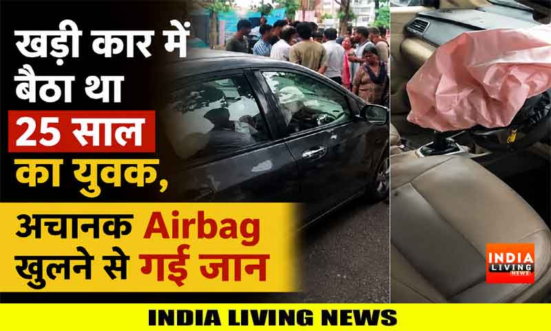 खड़ी कार में बैठा था 25 साल का युवक, अचानक Airbag खुलने से गई जान