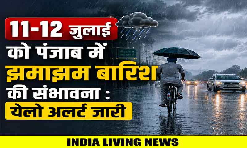 11-12 जुलाई को पंजाब में झमाझम बारिश की संभावना : येलो अलर्ट जारी