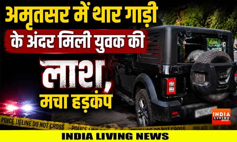 अमृतसर में थार गाडी के अंदर मिली युवक की लाश, मचा हड़कंप