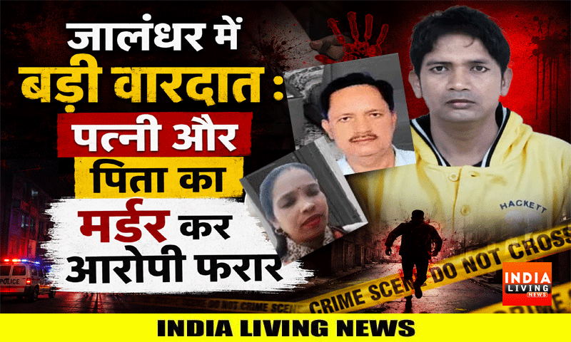 जालंधर में बड़ी वारदात : पत्नी और पिता का मर्डर कर आरोपी फरार