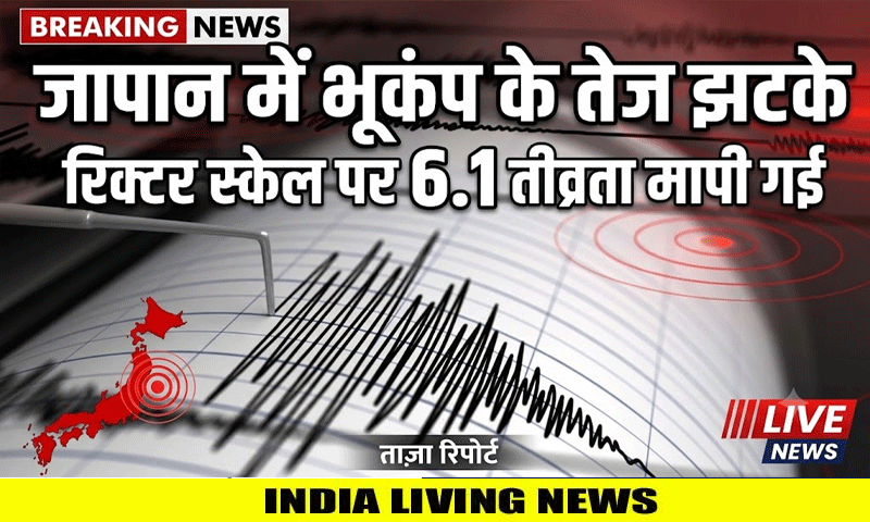 जापान में भूकंप के तेज झटके महसूस किए गए , रिक्टर स्केल पर 6.1 तीव्रता मापी गई