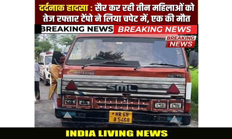 दर्दनाक हादसा : सैर कर रही तीन महिलाओं को तेज रफ्तार टेंपो ने लिया चपेट में , एक की मौत