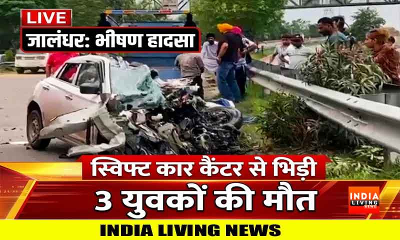 जालंधर में दर्दनाक हादसा : तेज़ रफ़्तार स्विफ्ट कार कैंटर से भिड़ी, तीन युवकों की मौत