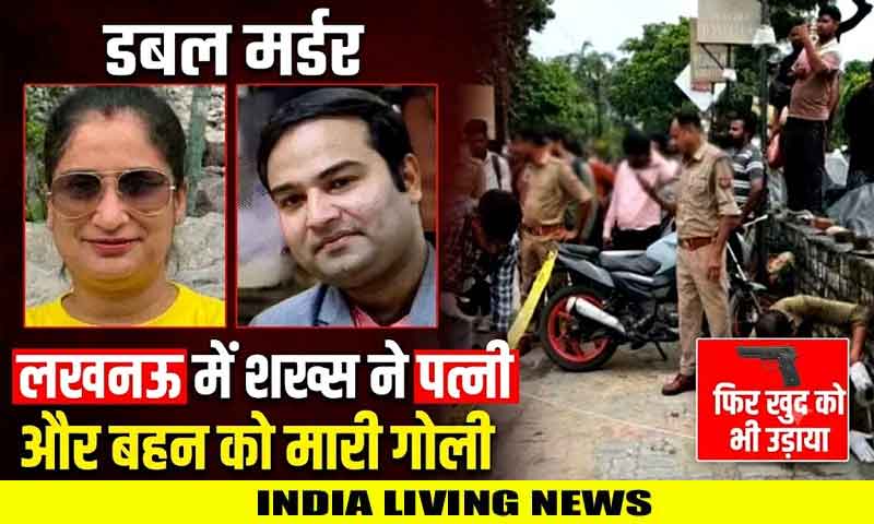 डबल मर्डर : लखनऊ में शख्स ने दिन दहाड़े की पत्नी और बहन की हत्या; बाद में खुद को भी मारी गोली